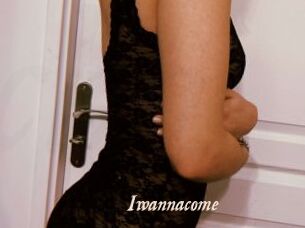 Iwannacome